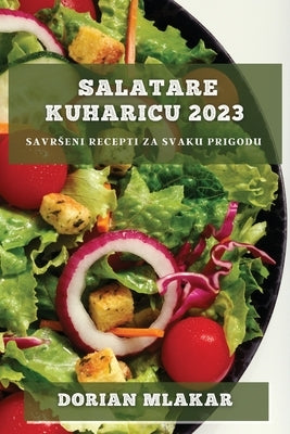 Salatare kuharicu 2023: Savrseni recepti za svaku prigodu by Mlakar, Dorian