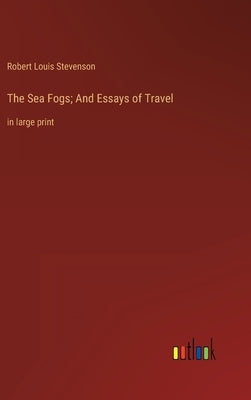 The Sea Fogs; And Essays of Travel: in large print by Stevenson, Robert Louis