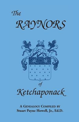 The Raynors of Ketchaponack: A Genealogy of the Descendants of Jonathan Raynor, Grandson of Thurston Raynor of Southampton, Long Island, New York by Howell, Stuart Payne