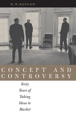 Concept and Controversy: Sixty Years of Taking Ideas to Market by Rostow, W. W.