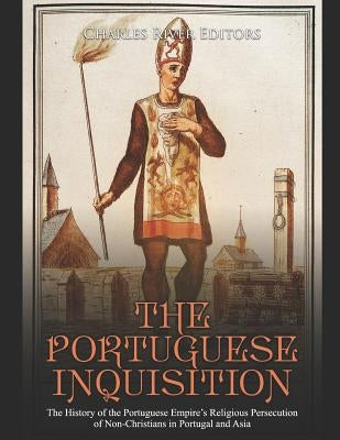 The Portuguese Inquisition: The History of the Portuguese Empire's Religious Persecution of Non-Christians in Portugal and Asia by Charles River Editors