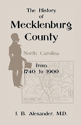 The History of Mecklenburg County 1740-1900 (North Carolina) by Alexander, J. B.