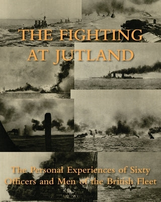 The Fighting at Jutland: The Personal Experiences of Sixty Officers and Men of the British Fleet by Personal Experiences of 60 and Men