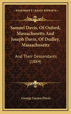 Samuel Davis, Of Oxford, Massachusetts And Joseph Davis, Of Dudley, Massachusetts: And Their Descendants (1884) by Davis, George Lucien