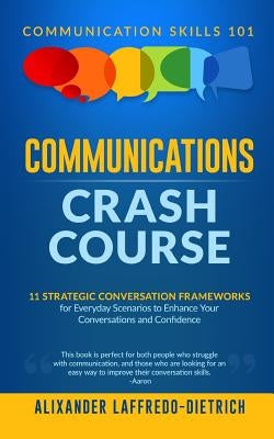 Communications Crash Course: 11 Strategic Conversation Frameworks for Everyday Scenarios to Enhance Your Conversations and Confidence by Laffredo-Dietrich, Alixander