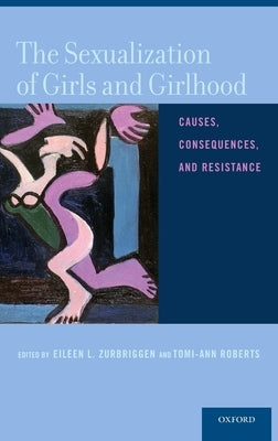 Sexualization of Girls and Girlhood: Causes, Consequences, and Resistance by Zurbriggen, Eileen L.