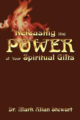 Releasing the Power of Your Spiritual Gifts by Stewart, Mark Allan