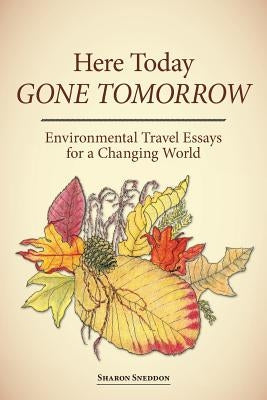 Here Today, Gone Tomorrow: Environmental Travel Essays for a Changing World by Sneddon, Sharon K.