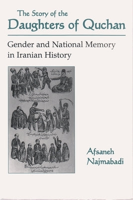 Story of Daughters of Quchan: Gender and National Memory in Iranian History by Najmabadi, Afsaneh