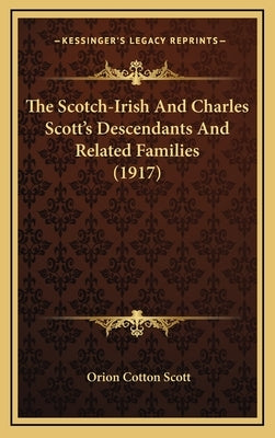 The Scotch-Irish And Charles Scott's Descendants And Related Families (1917) by Scott, Orion Cotton