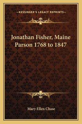 Jonathan Fisher, Maine Parson 1768 to 1847 by Chase, Mary Ellen