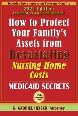 How to Protect Your Family's Assets from Devastating Nursing Home Costs: Medicaid Secrets (15th ed.) by Heiser, K. Gabriel