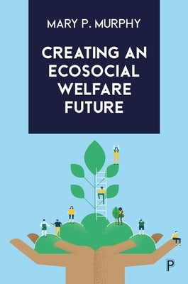 Creating an Ecosocial Welfare Future by Murphy, Mary P.