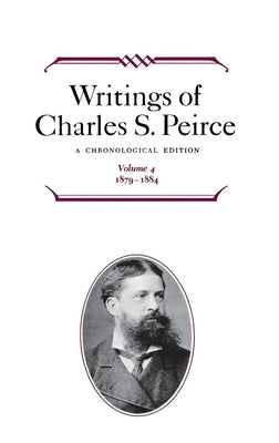 Writings of Charles S. Peirce: A Chronological Edition, Volume 4: 1879-1884 by Peirce, Charles S.