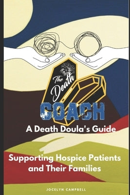 The Death Coach: A Guide for Death Doulas Supporting Hospice Patients and Their Families by Campbell, Jocelyn D.