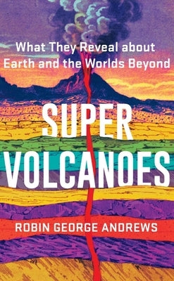 Super Volcanoes: What They Reveal about Earth and the Worlds Beyond by Andrews, Robin George