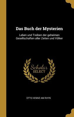 Das Buch der Mysterien: Leben und Treiben der geheimen Gesellschaften aller Zeiten und Völker by Rhyn, Otto Henne Am