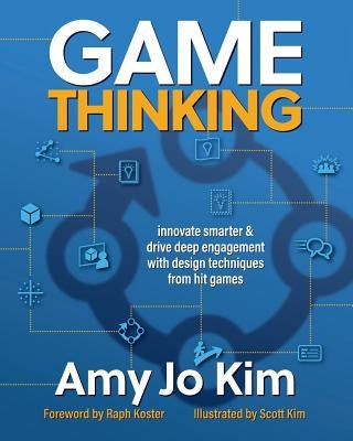 Game Thinking: Innovate Smarter & Drive Deep Engagement with Design Techniques from Hit Games by Koster, Raph