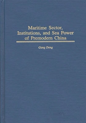 Maritime Sector, Institutions, and Sea Power of Premodern China by Deng, K. Gang