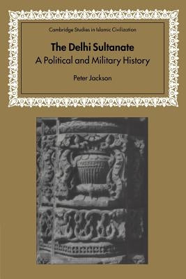 The Delhi Sultanate: A Political and Military History by Jackson, Peter