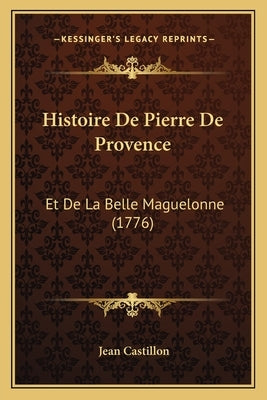 Histoire De Pierre De Provence: Et De La Belle Maguelonne (1776) by Castillon, Jean