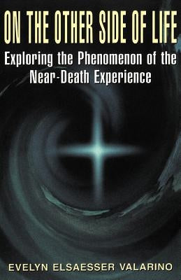 On the Other Side of Life: Exploring the Phenomenon of the Near-Death Experience by Valarino, Evelyn Elsaesser