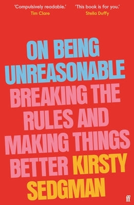 On Being Unreasonable: Breaking the Rules and Making Things Better by Sedgman, Kirsty