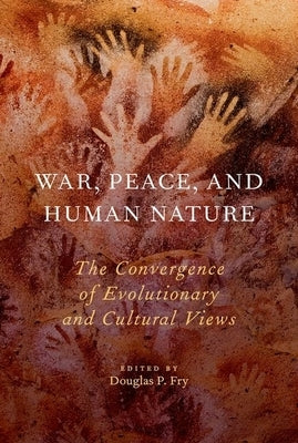 War, Peace, and Human Nature: The Convergence of Evolutionary and Cultural Views by Fry, Douglas P.