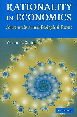 Rationality in Economics: Constructivist and Ecological Forms by Smith, Vernon L.