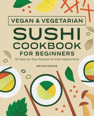 Vegan and Vegetarian Sushi Cookbook for Beginners: 50 Step-By-Step Recipes for Plant-Based Rolls by Sekine, Bryan
