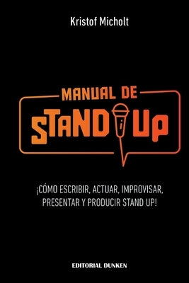 Manual de Stand Up: ¡Cómo Escribir, Actuar, Improvisar, Presentar y Producir Stand Up! by Micholt, Kristof