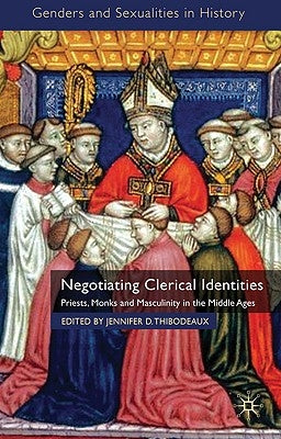 Negotiating Clerical Identities: Priests, Monks and Masculinity in the Middle Ages by Thibodeaux, J.