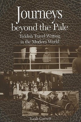 Journeys Beyond the Pale: Yiddish Travel Writing in the Modern World by Garrett, Leah V.