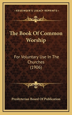 The Book Of Common Worship: For Voluntary Use In The Churches (1906) by Presbyterian Board of Publication