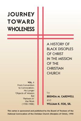 Journey Towards Wholeness: A History of Black Disciples of Christ in the Mission of the Christian Church by Cardwell, Brenda M.