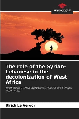 The role of the Syrian-Lebanese in the decolonization of West Africa by Le Vergor, Ulrich