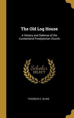 The Old Log House: A History and Defense of the Cumberland Presbyterian Church by Blake, Thaddeus C.