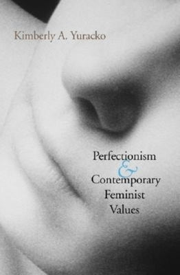 Perfectionism and Contemporary Feminist Values by Yuracko, Kimberly A.