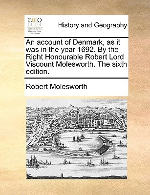An Account of Denmark, as It Was in the Year 1692. by the Right Honourable Robert Lord Viscount Molesworth. the Sixth Edition. by Molesworth, Robert