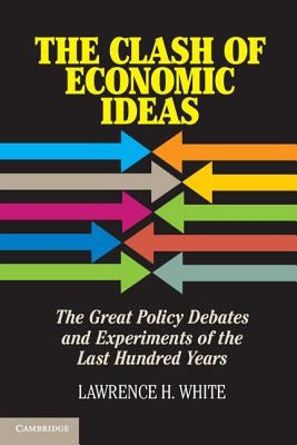 The Clash of Economic Ideas: The Great Policy Debates and Experiments of the Last Hundred Years by White, Lawrence H.