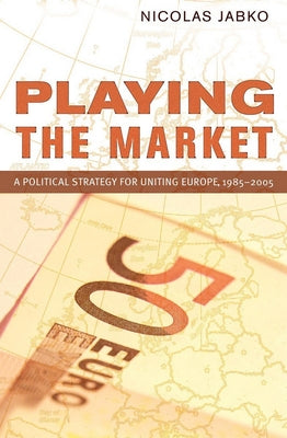 Playing the Market: A Political Strategy for Uniting Europe, 1985-2005 by Jabko, Nicolas