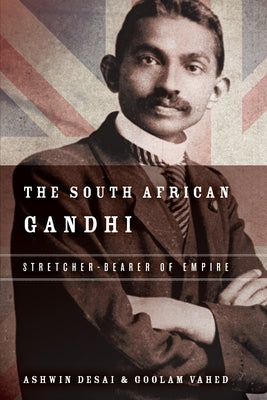 The South African Gandhi: Stretcher-Bearer of Empire by Desai, Ashwin