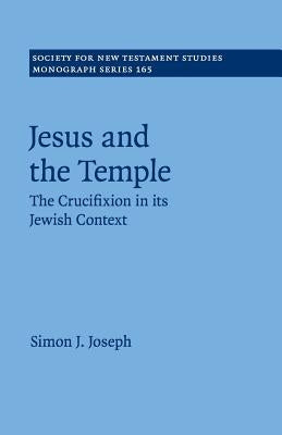 Jesus and the Temple: The Crucifixion in Its Jewish Context by Joseph, Simon J.