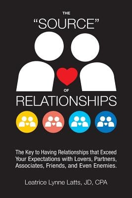 The "source" of Relationships: The Key to Having Relationships That Exceed Your Expectations with Lovers, Partners, Associates, Friends, and Even Ene by Latts Jd Cpa, Leatrice Lynne