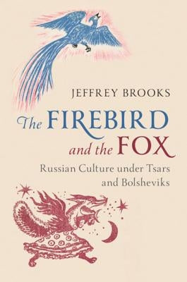 The Firebird and the Fox: Russian Culture Under Tsars and Bolsheviks by Brooks, Jeffrey