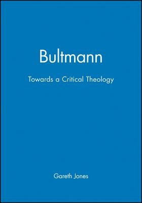 Bultmann: Towards a Critical Theology by Jones, Gareth