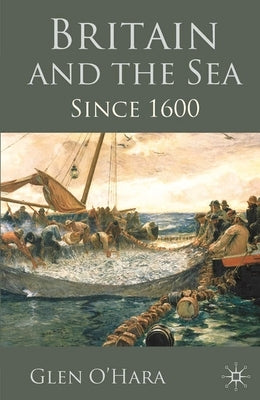 Britain and the Sea: Since 1600 by O'Hara, Glen