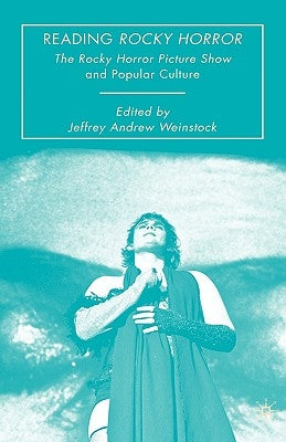 Reading Rocky Horror: The Rocky Horror Picture Show and Popular Culture by Weinstock, Jeffrey Andrew