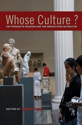 Whose Culture?: The Promise of Museums and the Debate Over Antiquities by Cuno, James