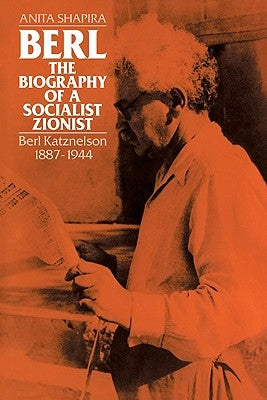Berl: The Biography of a Socialist Zionist: Berl Katznelson 1887-1944 by Shapira, Anita